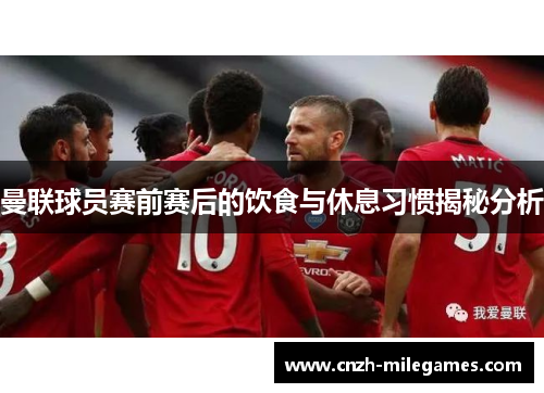 曼联球员赛前赛后的饮食与休息习惯揭秘分析