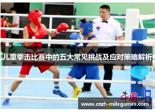 儿童拳击比赛中的五大常见挑战及应对策略解析