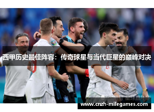 西甲历史最佳阵容：传奇球星与当代巨星的巅峰对决