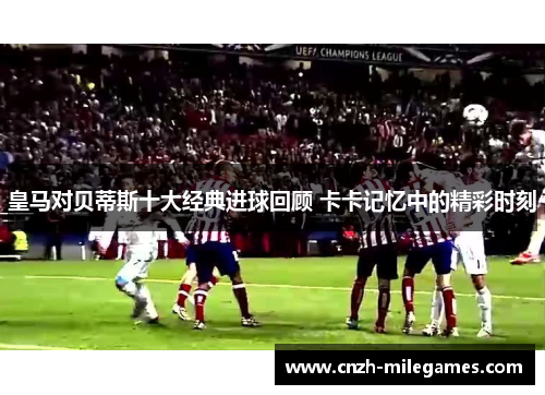 皇马对贝蒂斯十大经典进球回顾 卡卡记忆中的精彩时刻