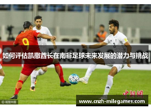 如何评估凯撒酋长在南非足球未来发展的潜力与挑战