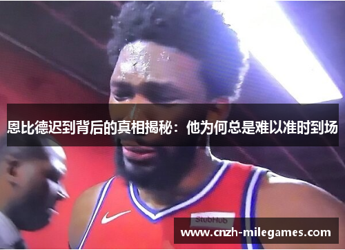 恩比德迟到背后的真相揭秘：他为何总是难以准时到场