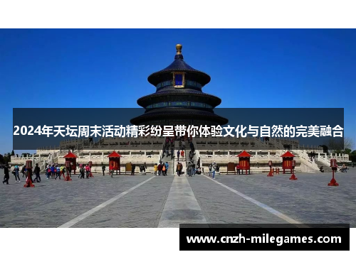 2024年天坛周末活动精彩纷呈带你体验文化与自然的完美融合