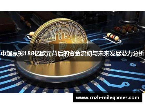 中超豪掷188亿欧元背后的资金流动与未来发展潜力分析