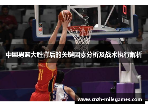 中国男篮大胜背后的关键因素分析及战术执行解析