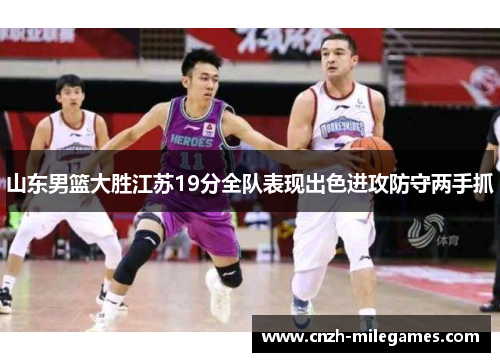 山东男篮大胜江苏19分全队表现出色进攻防守两手抓