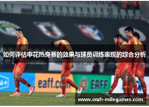 如何评估申花热身赛的效果与球员训练表现的综合分析
