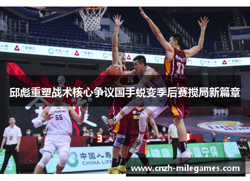 邱彪重塑战术核心争议国手蜕变季后赛搅局新篇章