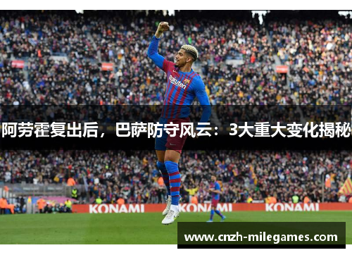 阿劳霍复出后，巴萨防守风云：3大重大变化揭秘