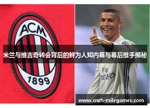 米兰与维吉奇转会背后的鲜为人知内幕与幕后推手揭秘