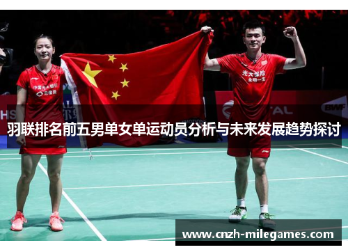 羽联排名前五男单女单运动员分析与未来发展趋势探讨
