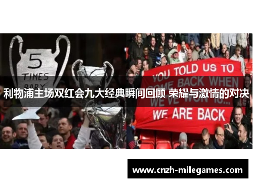 利物浦主场双红会九大经典瞬间回顾 荣耀与激情的对决