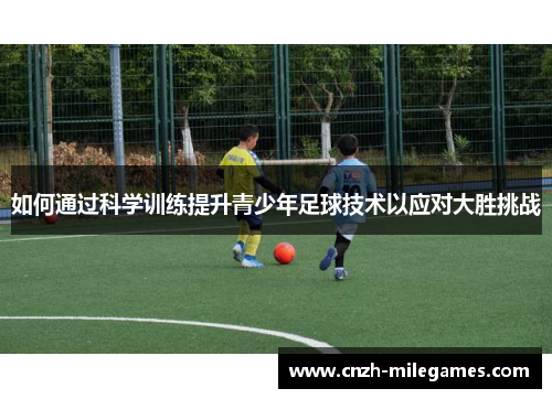 如何通过科学训练提升青少年足球技术以应对大胜挑战