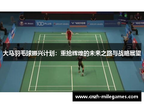 大马羽毛球振兴计划：重拾辉煌的未来之路与战略展望
