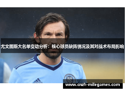 尤文图斯大名单变动分析：核心球员缺阵情况及其对战术布局影响