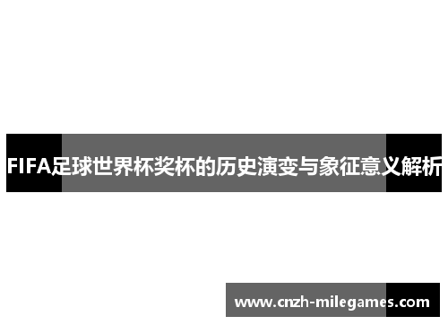 FIFA足球世界杯奖杯的历史演变与象征意义解析