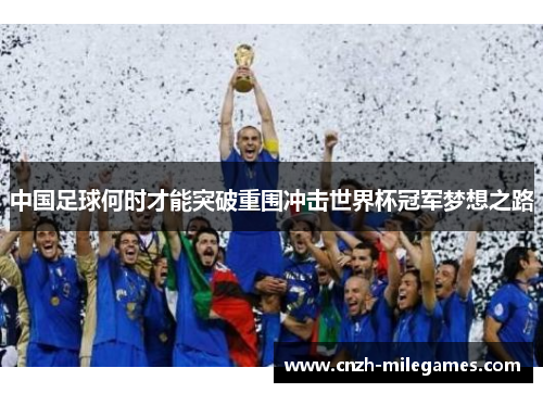中国足球何时才能突破重围冲击世界杯冠军梦想之路