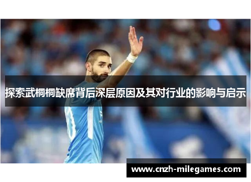 探索武桐桐缺席背后深层原因及其对行业的影响与启示