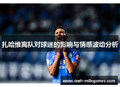 扎哈维离队对球迷的影响与情感波动分析