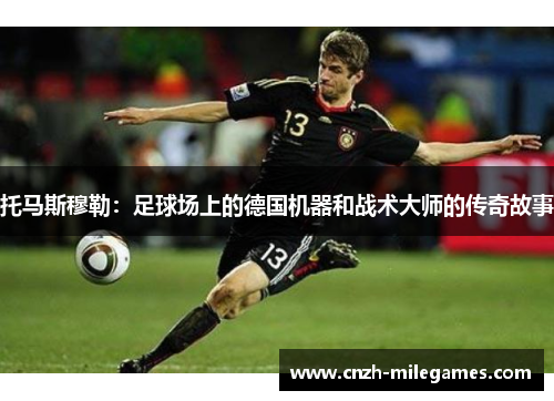 托马斯穆勒：足球场上的德国机器和战术大师的传奇故事