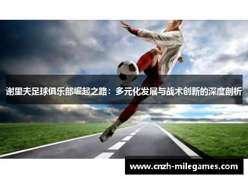 谢里夫足球俱乐部崛起之路：多元化发展与战术创新的深度剖析