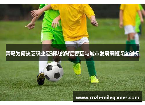 青岛为何缺乏职业足球队的背后原因与城市发展策略深度剖析