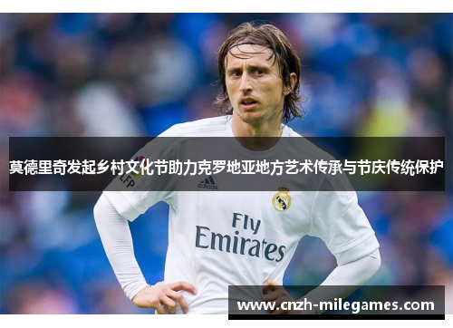 莫德里奇发起乡村文化节助力克罗地亚地方艺术传承与节庆传统保护 莫德里奇发起乡村文化节助力克罗地亚地方艺术传承与节庆传统保护