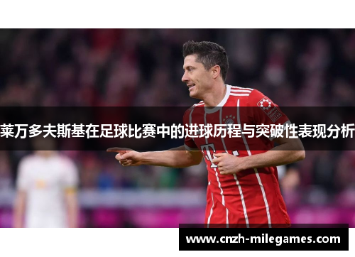 莱万多夫斯基在足球比赛中的进球历程与突破性表现分析