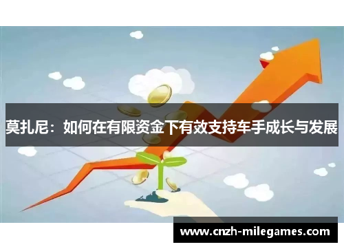 莫扎尼:如何在有限资金下有效支持车手成长与发展 莫扎尼:如何在有限资金下有效支持车手成长与发展