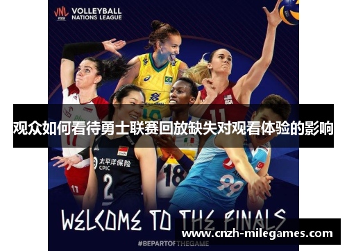 观众如何看待勇士联赛回放缺失对观看体验的影响 观众如何看待勇士联赛回放缺失对观看体验的影响