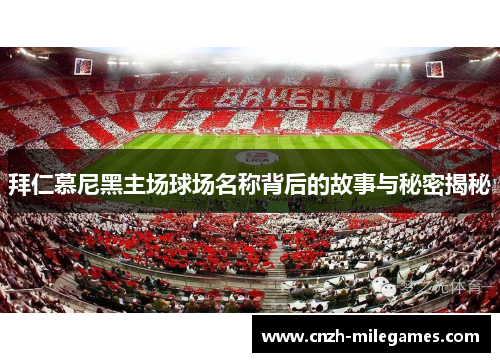 拜仁慕尼黑主场球场名称背后的故事与秘密揭秘