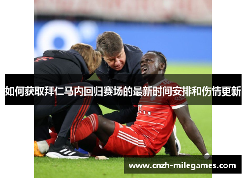 如何获取拜仁马内回归赛场的最新时间安排和伤情更新 如何获取拜仁马内回归赛场的最新时间安排和伤情更新