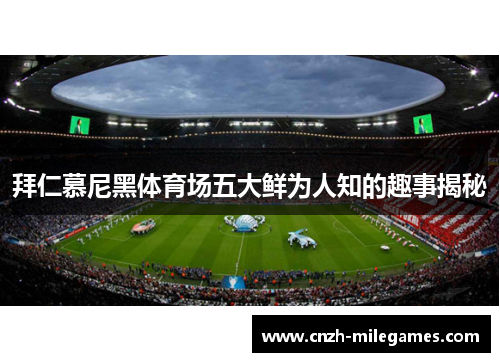 拜仁慕尼黑体育场五大鲜为人知的趣事揭秘 拜仁慕尼黑体育场五大鲜为人知的趣事揭秘