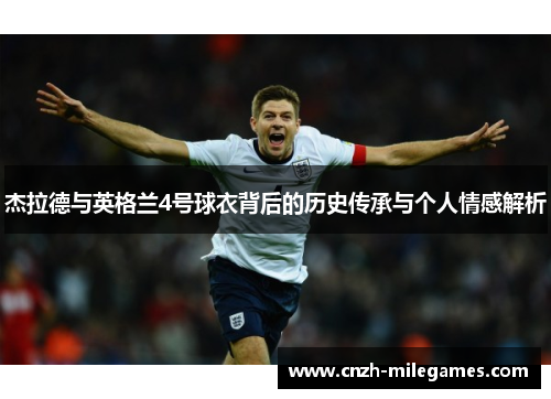 杰拉德与英格兰4号球衣背后的历史传承与个人情感解析 杰拉德与英格兰4号球衣背后的历史传承与个人情感解析