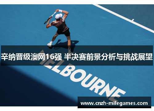 辛纳晋级澳网16强 半决赛前景分析与挑战展望