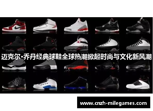 迈克尔·乔丹经典球鞋全球热潮掀起时尚与文化新风潮