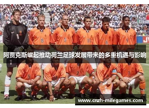 阿贾克斯崛起推动荷兰足球发展带来的多重机遇与影响