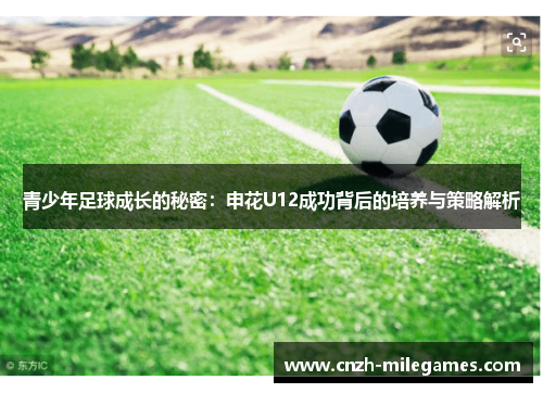 青少年足球成长的秘密:申花U12成功背后的培养与策略解析 青少年足球成长的秘密:申花U12成功背后的培养与策略解析