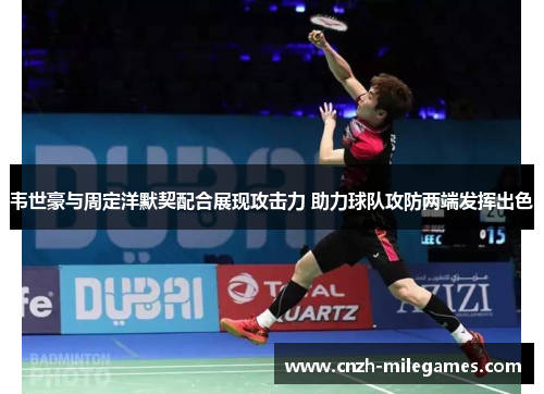 韦世豪与周定洋默契配合展现攻击力 助力球队攻防两端发挥出色 韦世豪与周定洋默契配合展现攻击力 助力球队攻防两端发挥出色