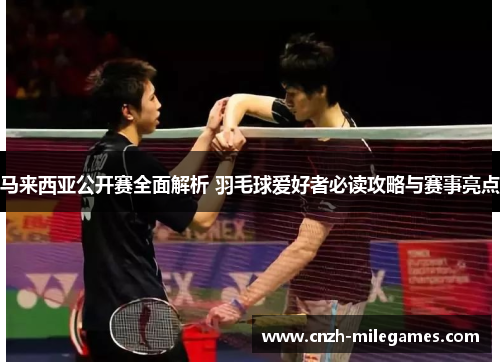 马来西亚公开赛全面解析 羽毛球爱好者必读攻略与赛事亮点