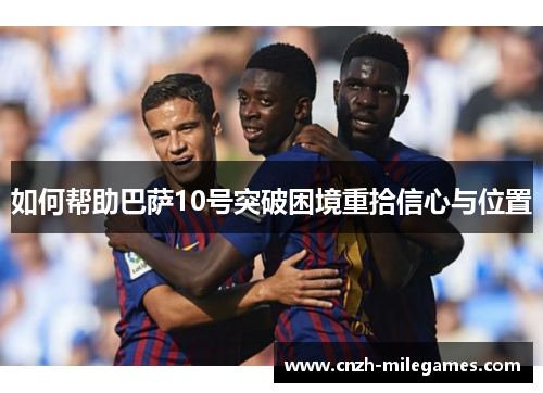 如何帮助巴萨10号突破困境重拾信心与位置