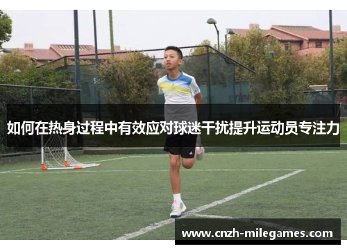 如何在热身过程中有效应对球迷干扰提升运动员专注力