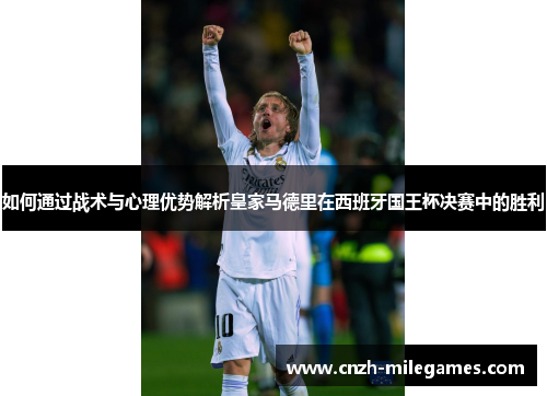 如何通过战术与心理优势解析皇家马德里在西班牙国王杯决赛中的胜利